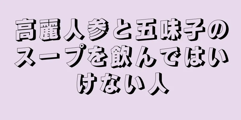 高麗人参と五味子のスープを飲んではいけない人