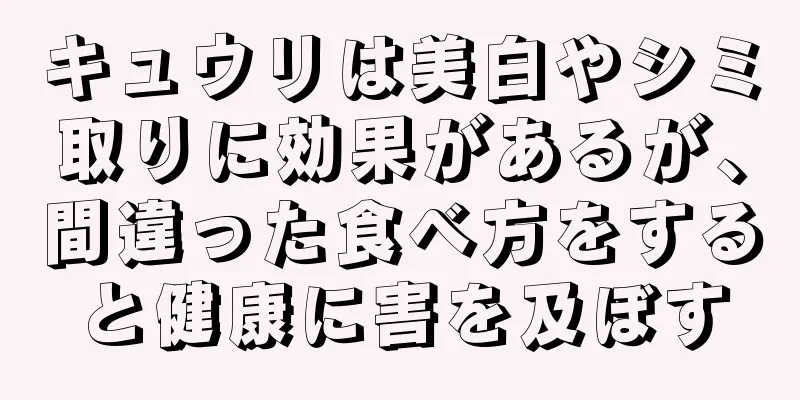 キュウリは美白やシミ取りに効果があるが、間違った食べ方をすると健康に害を及ぼす