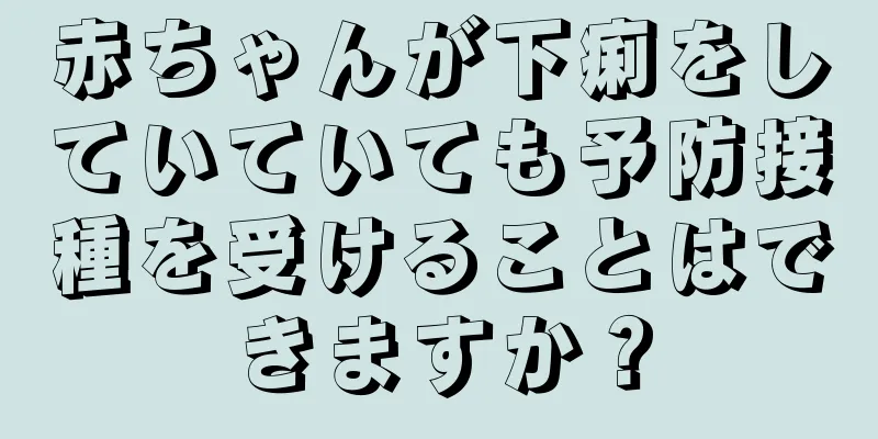 赤ちゃんが下痢をしていていても予防接種を受けることはできますか？