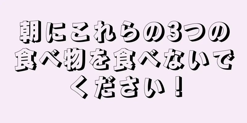 朝にこれらの3つの食べ物を食べないでください！