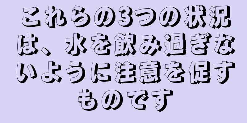 これらの3つの状況は、水を飲み過ぎないように注意を促すものです