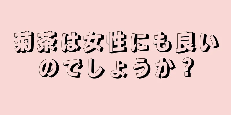 菊茶は女性にも良いのでしょうか？