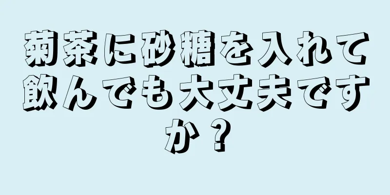 菊茶に砂糖を入れて飲んでも大丈夫ですか？