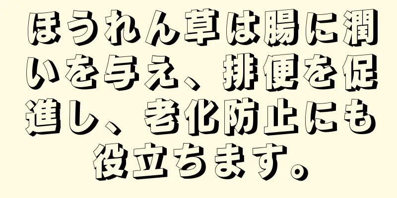 ほうれん草は腸に潤いを与え、排便を促進し、老化防止にも役立ちます。