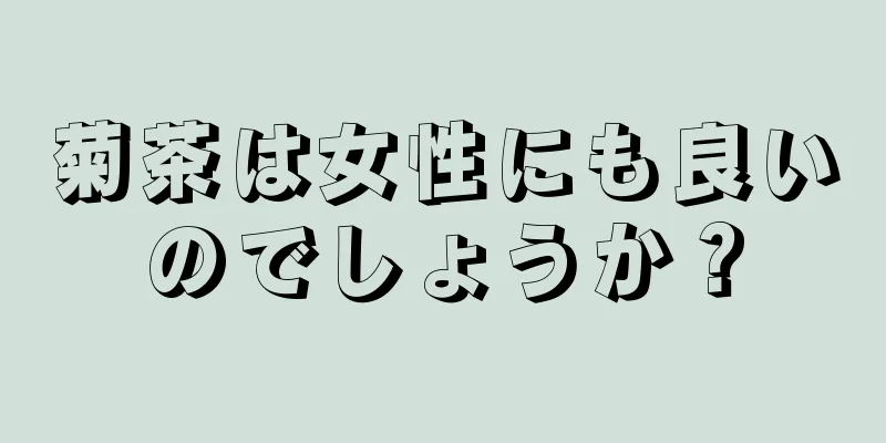 菊茶は女性にも良いのでしょうか？