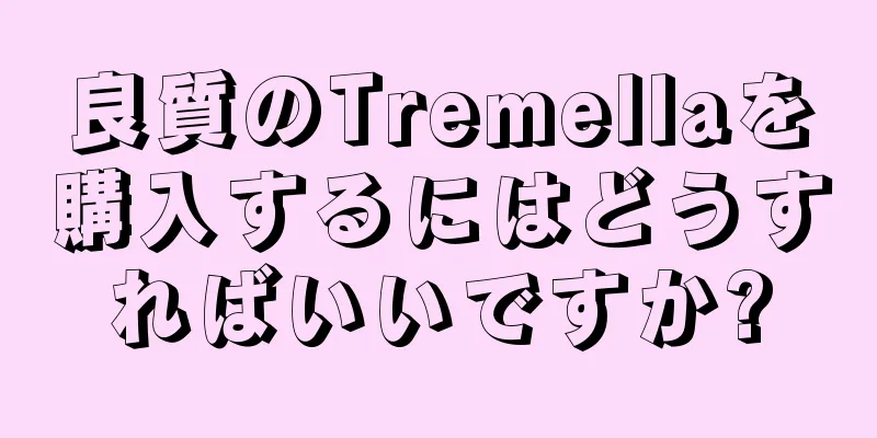 良質のTremellaを購入するにはどうすればいいですか?