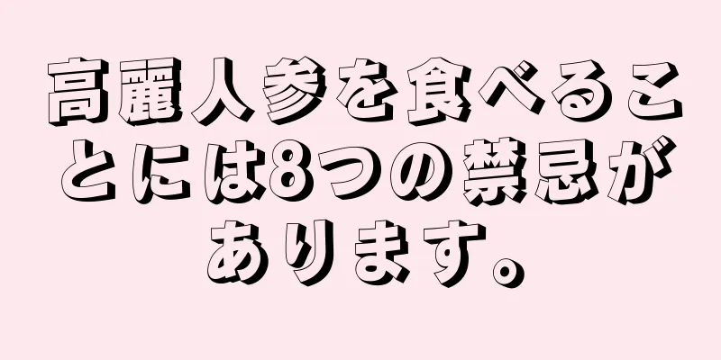 高麗人参を食べることには8つの禁忌があります。