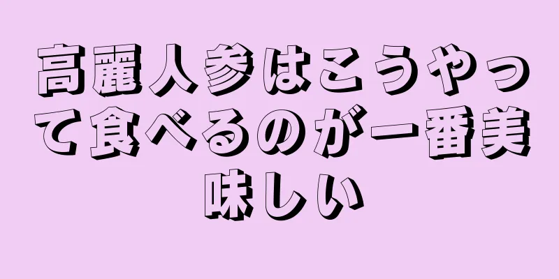 高麗人参はこうやって食べるのが一番美味しい