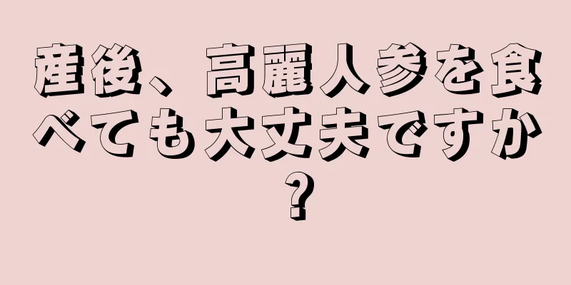 産後、高麗人参を食べても大丈夫ですか？