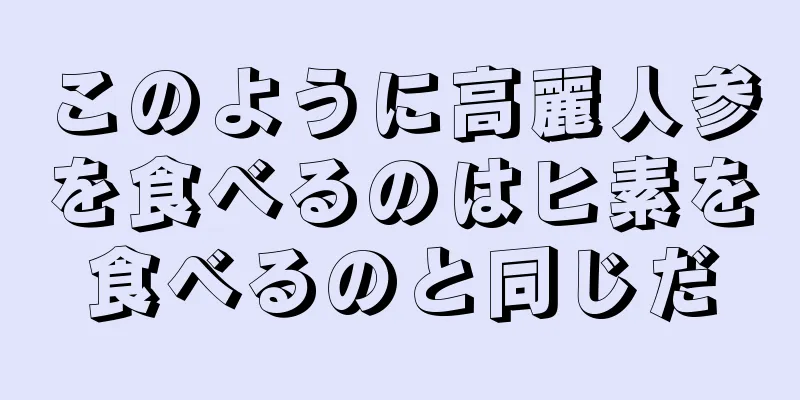 このように高麗人参を食べるのはヒ素を食べるのと同じだ