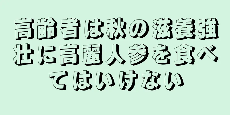 高齢者は秋の滋養強壮に高麗人参を食べてはいけない