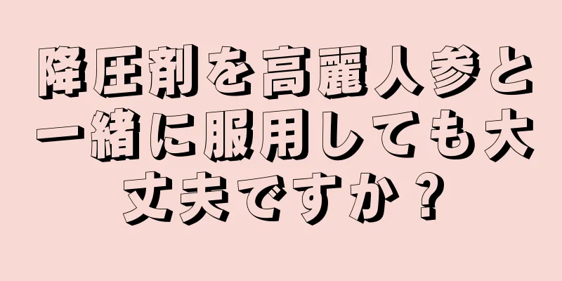 降圧剤を高麗人参と一緒に服用しても大丈夫ですか？