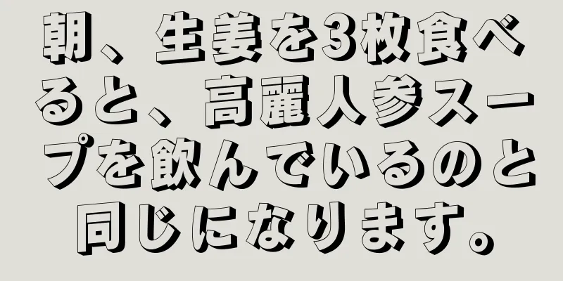 朝、生姜を3枚食べると、高麗人参スープを飲んでいるのと同じになります。