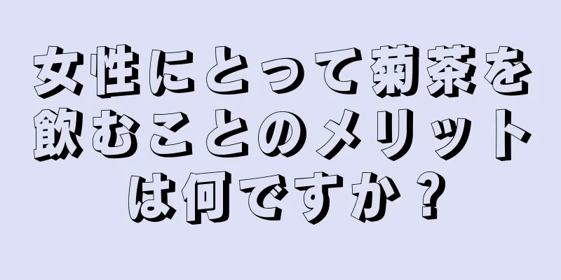 女性にとって菊茶を飲むことのメリットは何ですか？