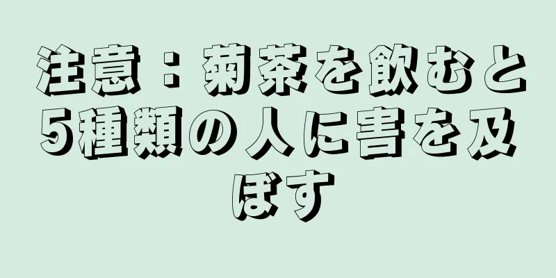 注意：菊茶を飲むと5種類の人に害を及ぼす
