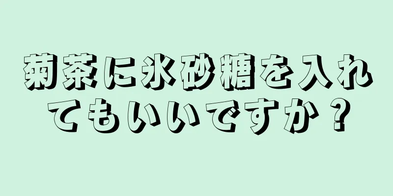 菊茶に氷砂糖を入れてもいいですか？