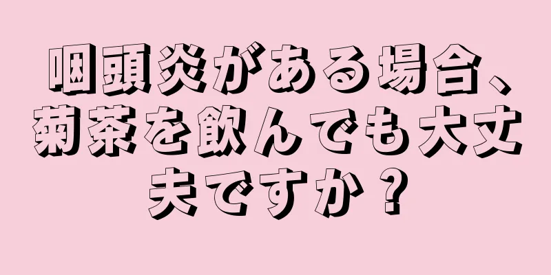 咽頭炎がある場合、菊茶を飲んでも大丈夫ですか？