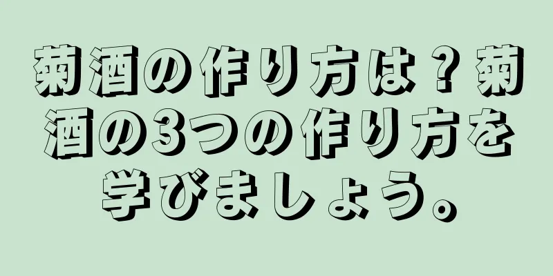 菊酒の作り方は？菊酒の3つの作り方を学びましょう。