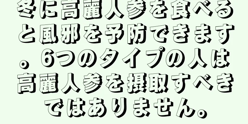 冬に高麗人参を食べると風邪を予防できます。6つのタイプの人は高麗人参を摂取すべきではありません。