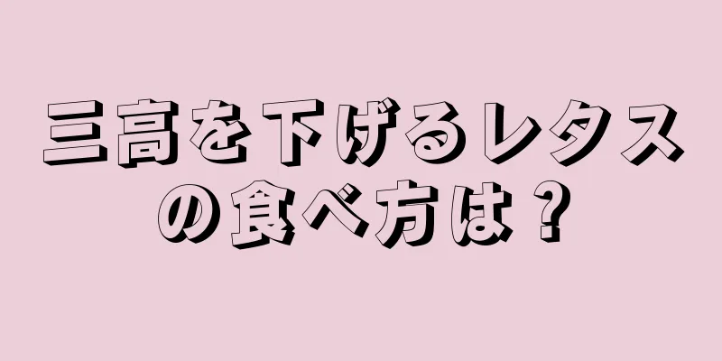 三高を下げるレタスの食べ方は？