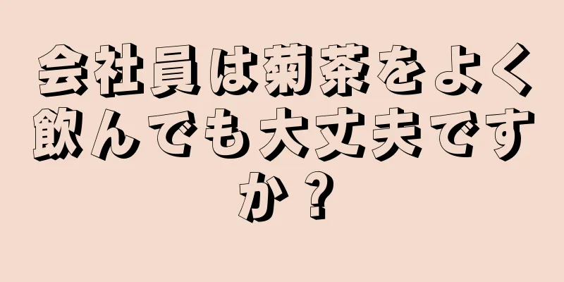 会社員は菊茶をよく飲んでも大丈夫ですか？