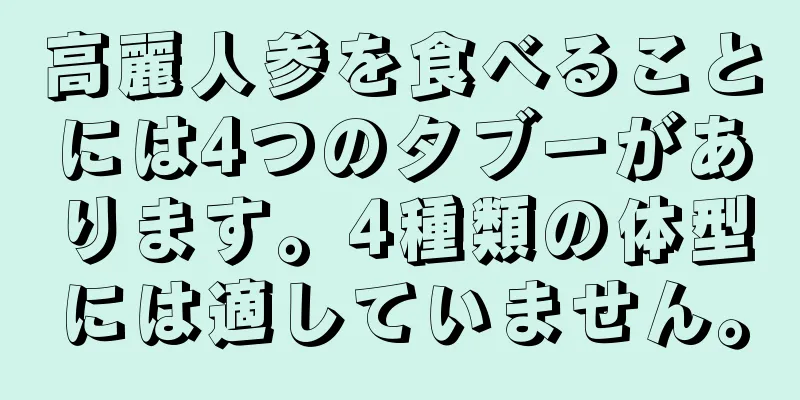 高麗人参を食べることには4つのタブーがあります。4種類の体型には適していません。