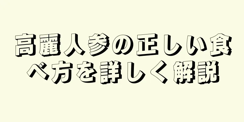 高麗人参の正しい食べ方を詳しく解説