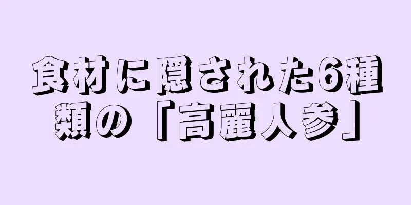 食材に隠された6種類の「高麗人参」