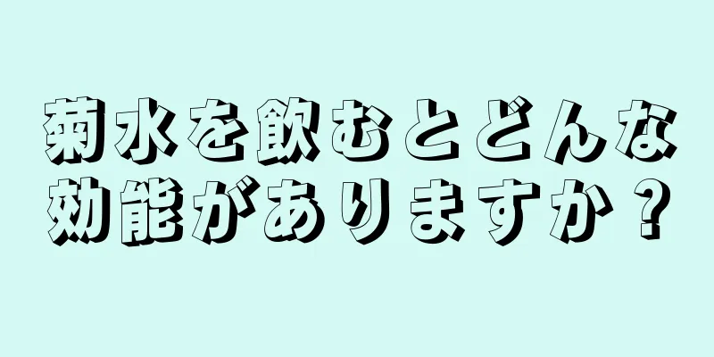 菊水を飲むとどんな効能がありますか？