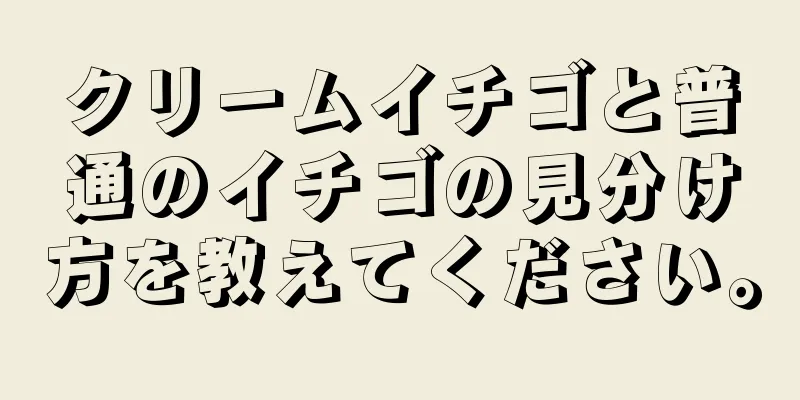 クリームイチゴと普通のイチゴの見分け方を教えてください。