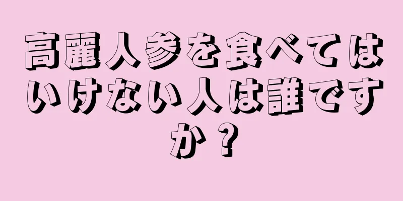 高麗人参を食べてはいけない人は誰ですか？