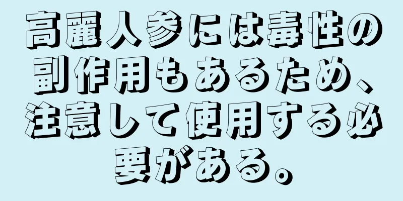 高麗人参には毒性の副作用もあるため、注意して使用する必要がある。