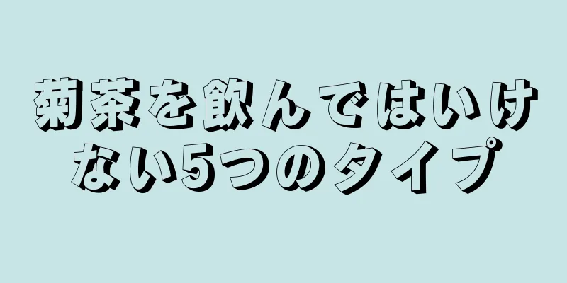 菊茶を飲んではいけない5つのタイプ