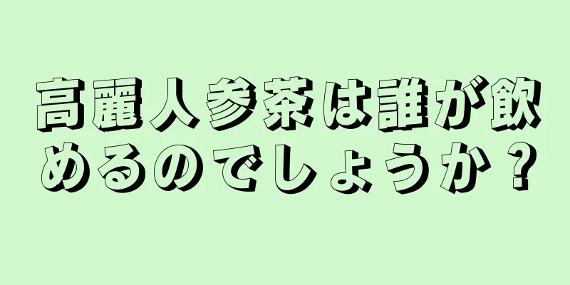 高麗人参茶は誰が飲めるのでしょうか？