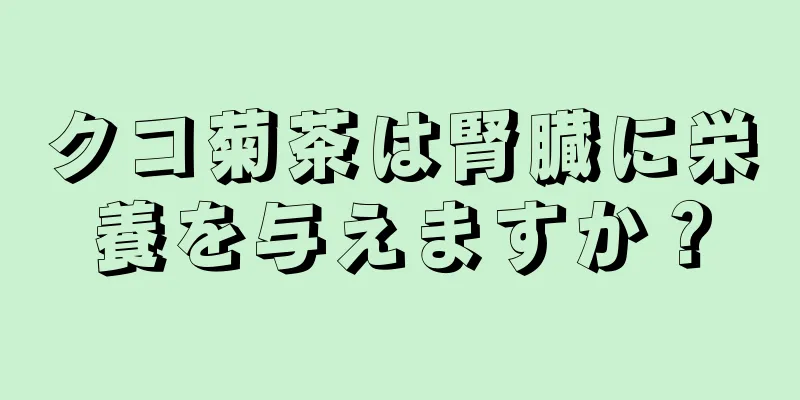 クコ菊茶は腎臓に栄養を与えますか？