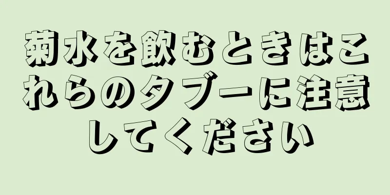 菊水を飲むときはこれらのタブーに注意してください