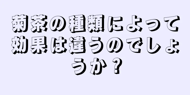 菊茶の種類によって効果は違うのでしょうか？