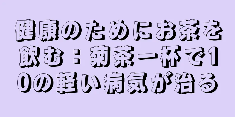 健康のためにお茶を飲む：菊茶一杯で10の軽い病気が治る