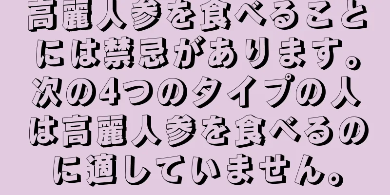 高麗人参を食べることには禁忌があります。次の4つのタイプの人は高麗人参を食べるのに適していません。