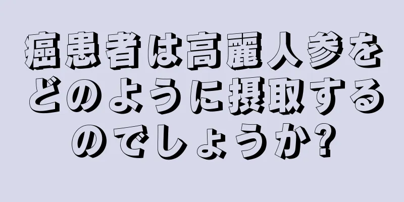 癌患者は高麗人参をどのように摂取するのでしょうか?