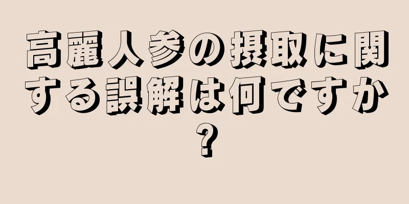 高麗人参の摂取に関する誤解は何ですか?