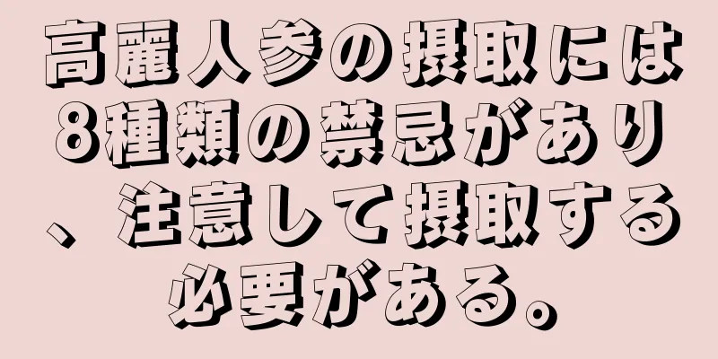 高麗人参の摂取には8種類の禁忌があり、注意して摂取する必要がある。