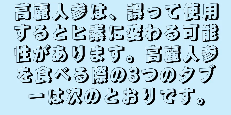 高麗人参は、誤って使用するとヒ素に変わる可能性があります。高麗人参を食べる際の3つのタブーは次のとおりです。