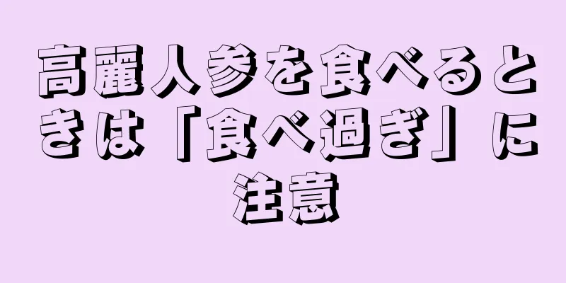 高麗人参を食べるときは「食べ過ぎ」に注意