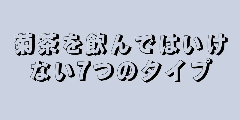 菊茶を飲んではいけない7つのタイプ