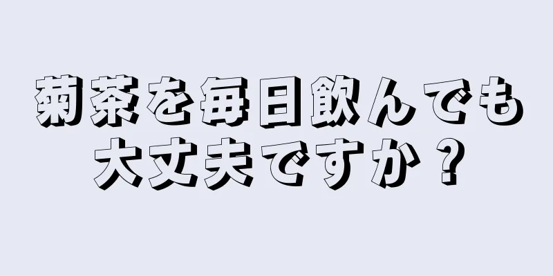 菊茶を毎日飲んでも大丈夫ですか？