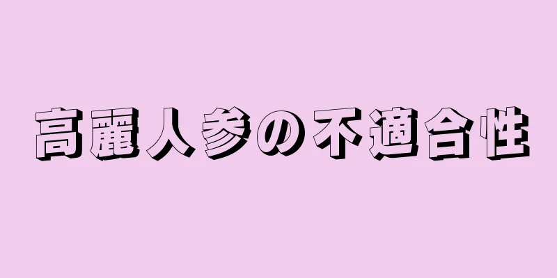 高麗人参の不適合性