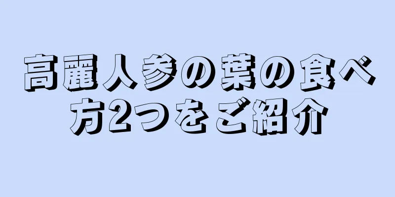 高麗人参の葉の食べ方2つをご紹介