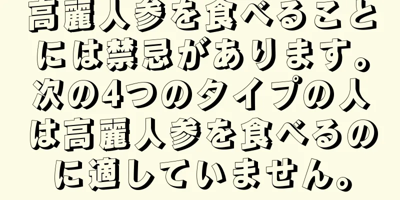 高麗人参を食べることには禁忌があります。次の4つのタイプの人は高麗人参を食べるのに適していません。