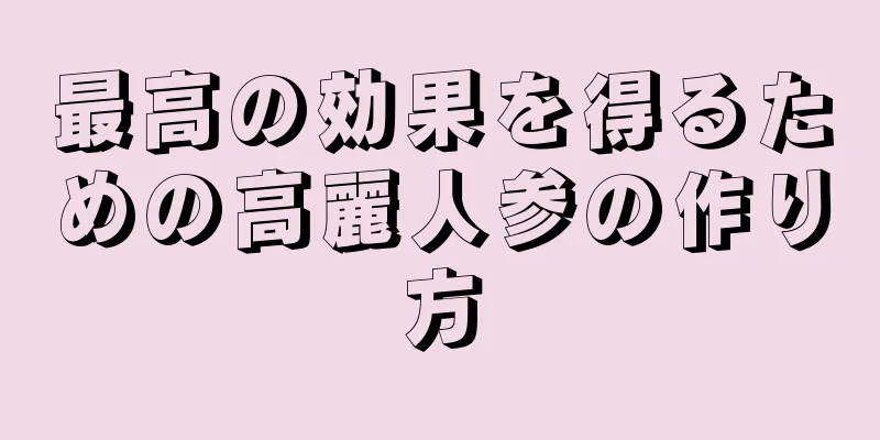 最高の効果を得るための高麗人参の作り方